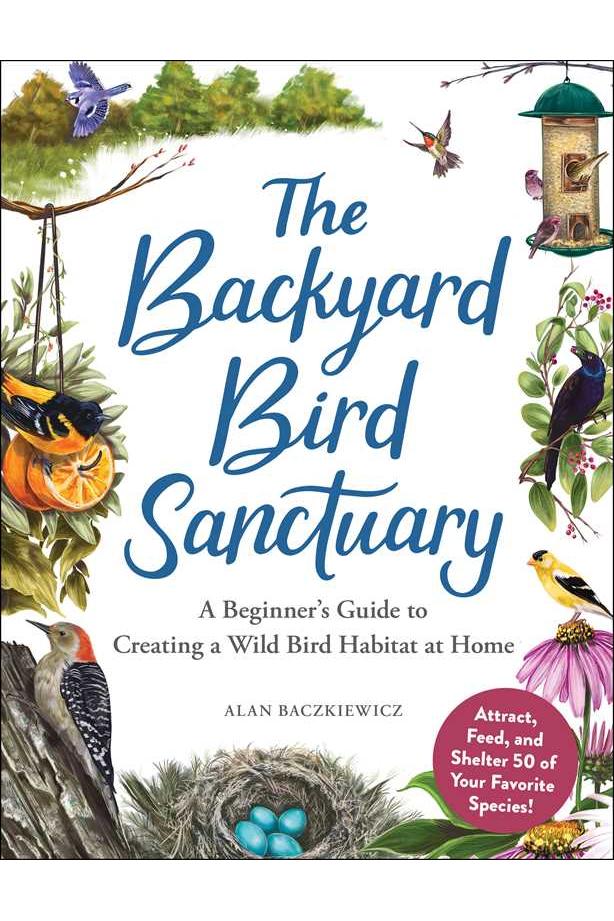 The Backyard Bird Sanctuary: A Beginner's Guide to Creating a Wild Bird Habitat at Home by Alan Baczkiewicz