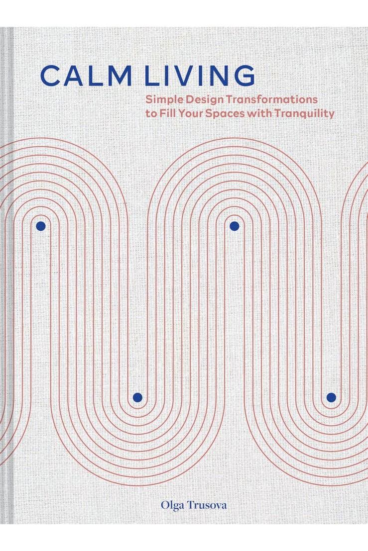 Calm Living: Simple Design Transformations to Fill Your Spaces with Tranquility