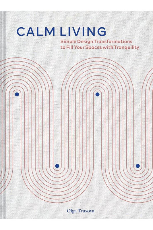 Calm Living: Simple Design Transformations to Fill Your Spaces with Tranquility