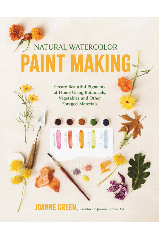 Natural Watercolor Paint Making: Create Beautiful Pigments at Home Using Botanicals, Vegetables and Other Foraged Materials