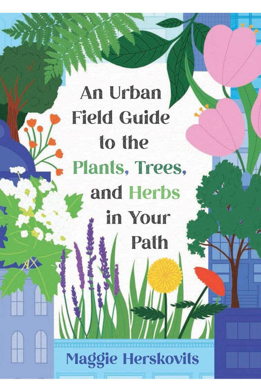An Urban Field Guide to Plants, Trees, & Herbs in Your Path